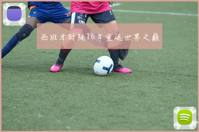 西班牙时隔16年重返世界之巅