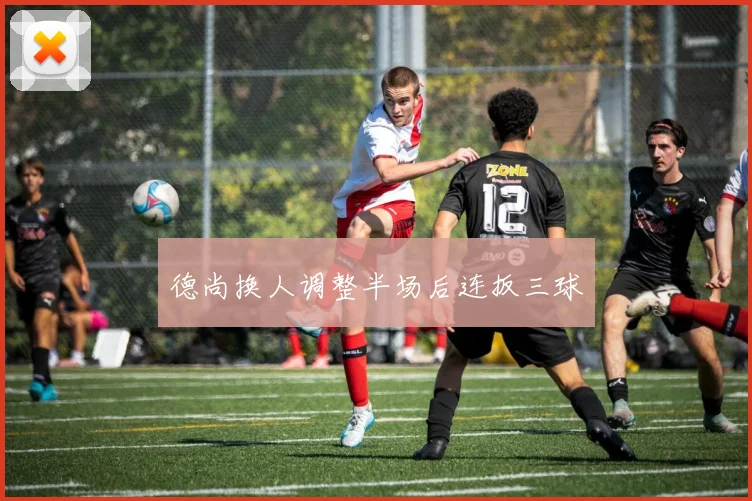 德尚换人调整半场后连扳三球