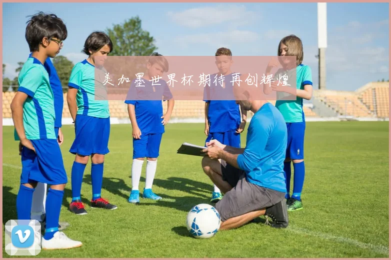美加墨世界杯期待再创辉煌